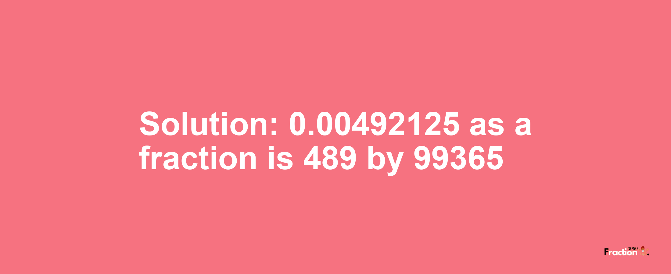 Solution:0.00492125 as a fraction is 489/99365